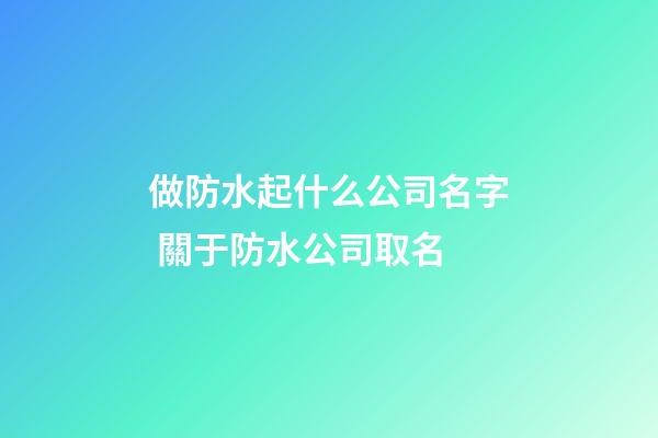 做防水起什么公司名字 關于防水公司取名-第1張-公司起名-玄機派